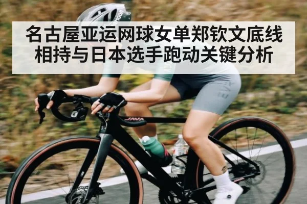名古屋亚运网球女单郑钦文底线相持与日本选手跑动关键分析